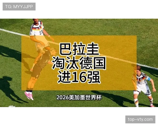 2026世界杯巴拉圭爆冷晋级：点球大战淘汰德国